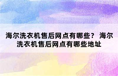 海尔洗衣机售后网点有哪些？ 海尔洗衣机售后网点有哪些地址